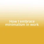 How I embrace minimalism in work