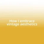 How I embrace vintage aesthetics