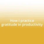 How I practice gratitude in productivity