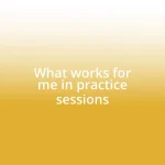 What works for me in practice sessions