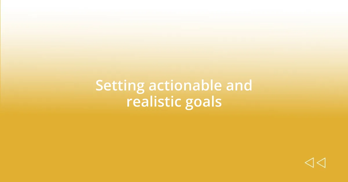 Setting actionable and realistic goals