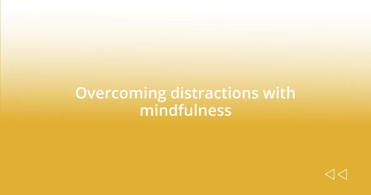 Overcoming distractions with mindfulness