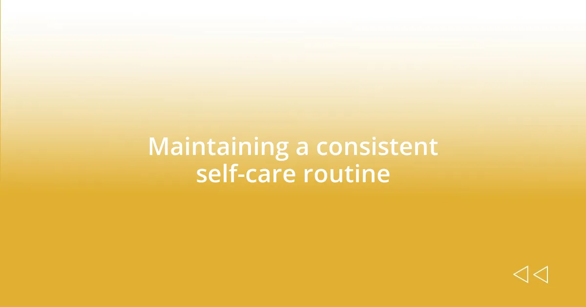 Maintaining a consistent self-care routine