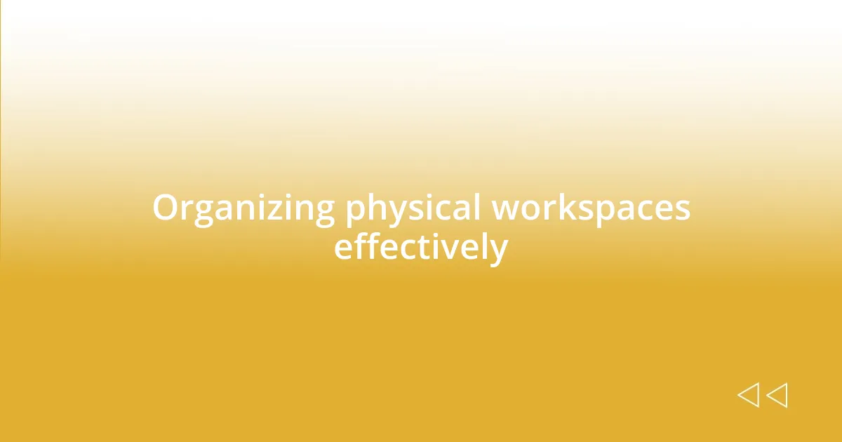 Organizing physical workspaces effectively