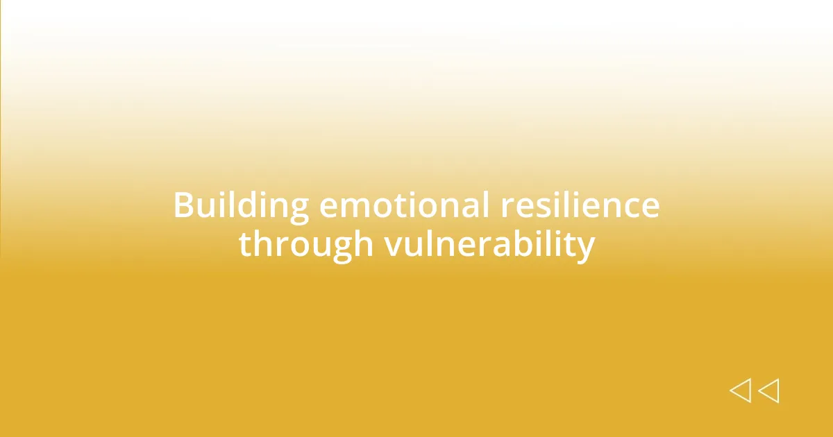 Building emotional resilience through vulnerability