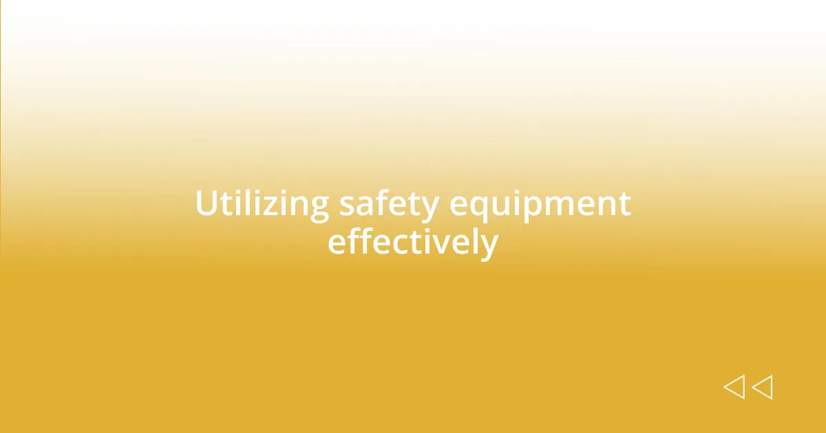 Utilizing safety equipment effectively