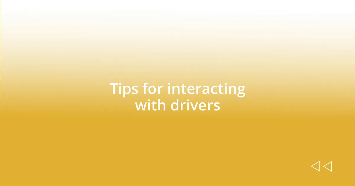 Tips for interacting with drivers