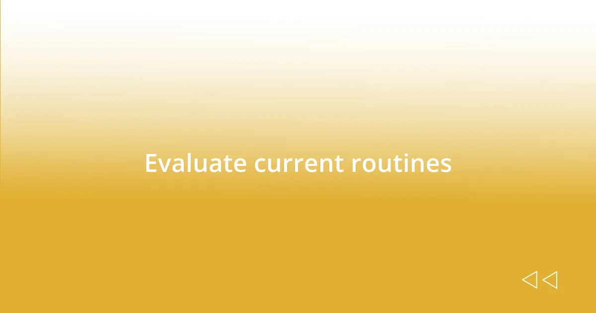 Evaluate current routines