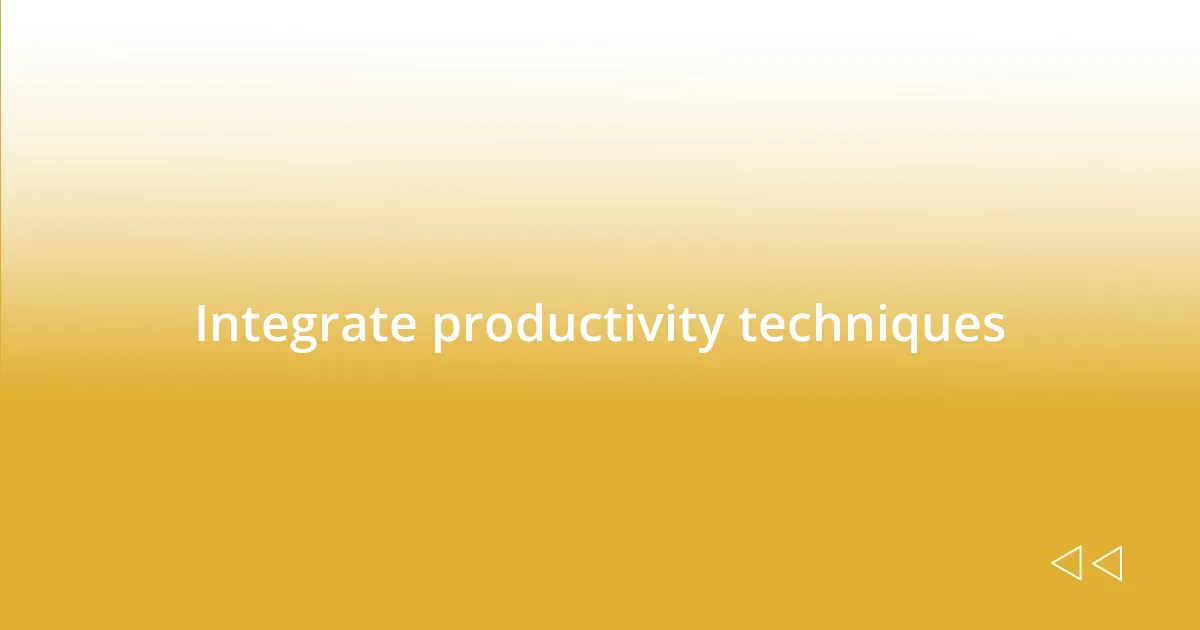 Integrate productivity techniques