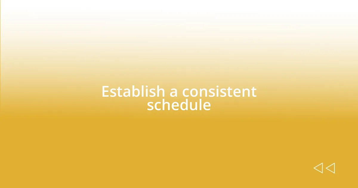 Establish a consistent schedule