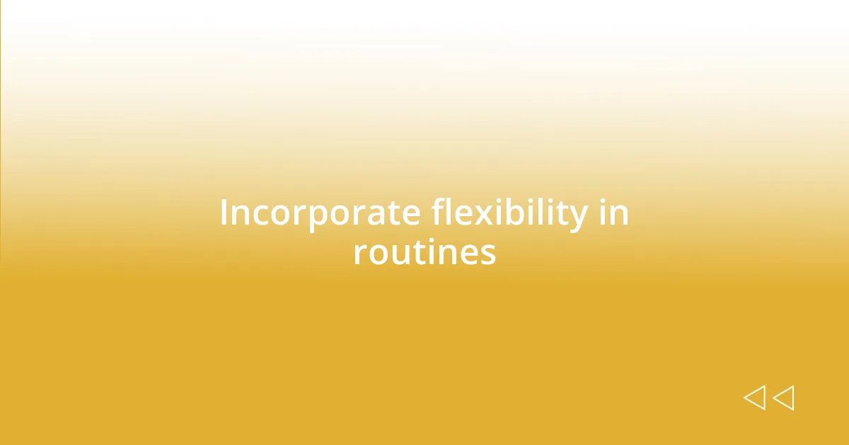 Incorporate flexibility in routines