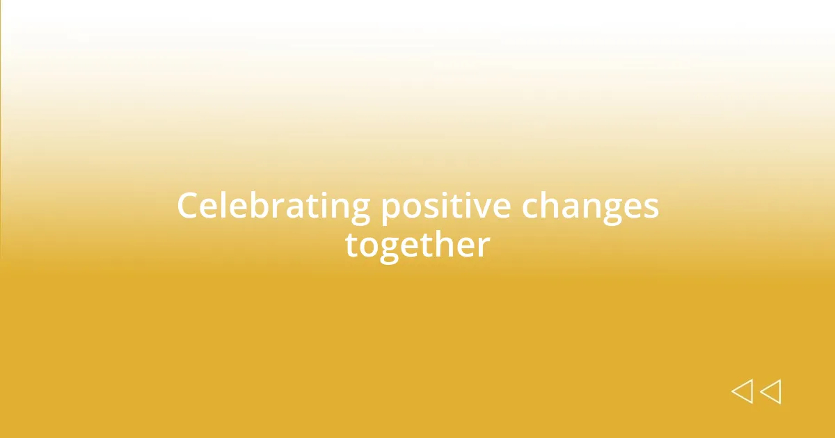 Celebrating positive changes together