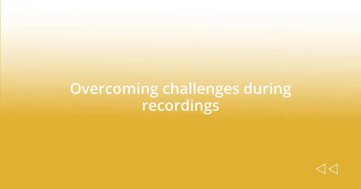 Overcoming challenges during recordings