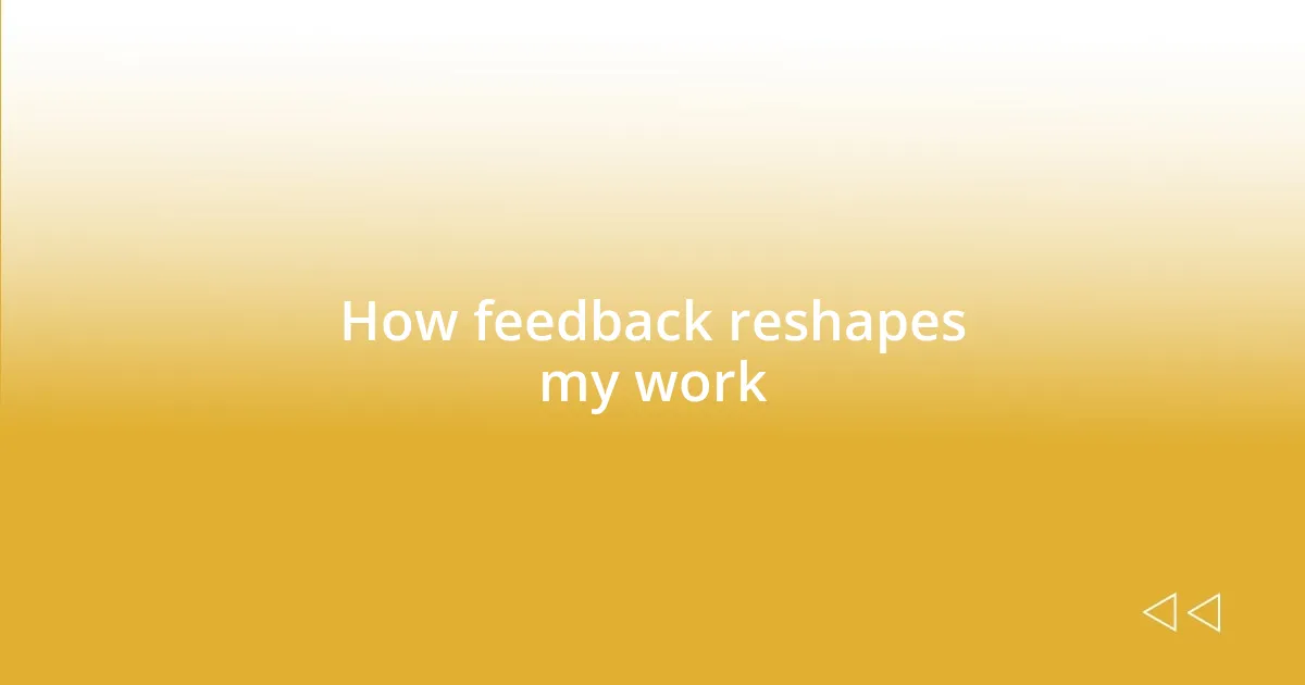 How feedback reshapes my work