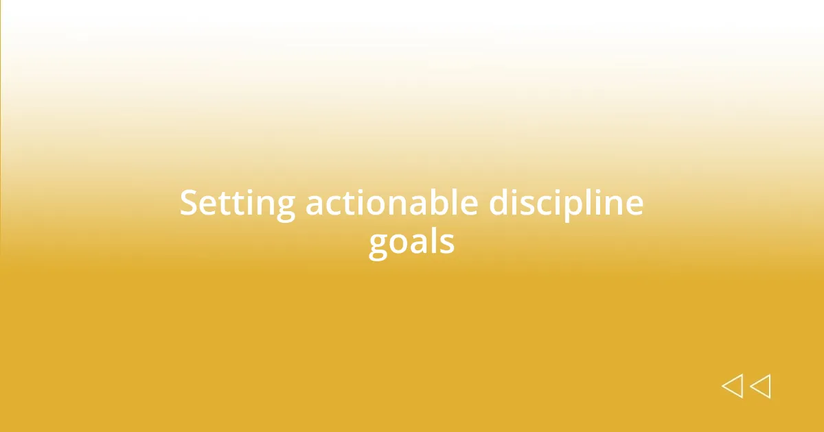 Setting actionable discipline goals