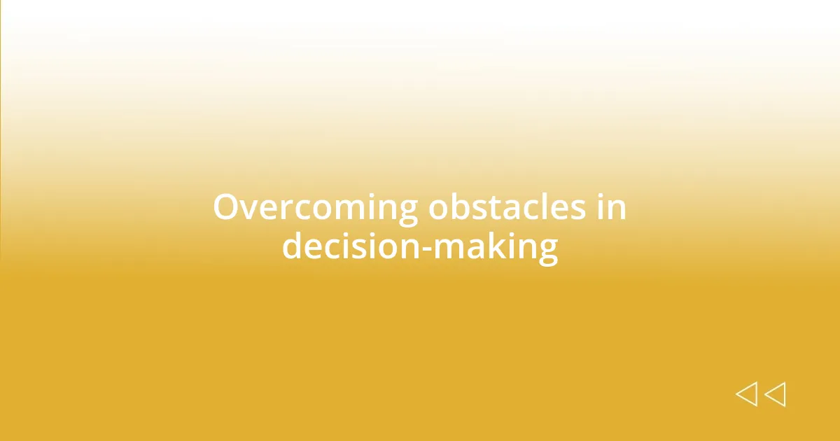 Overcoming obstacles in decision-making