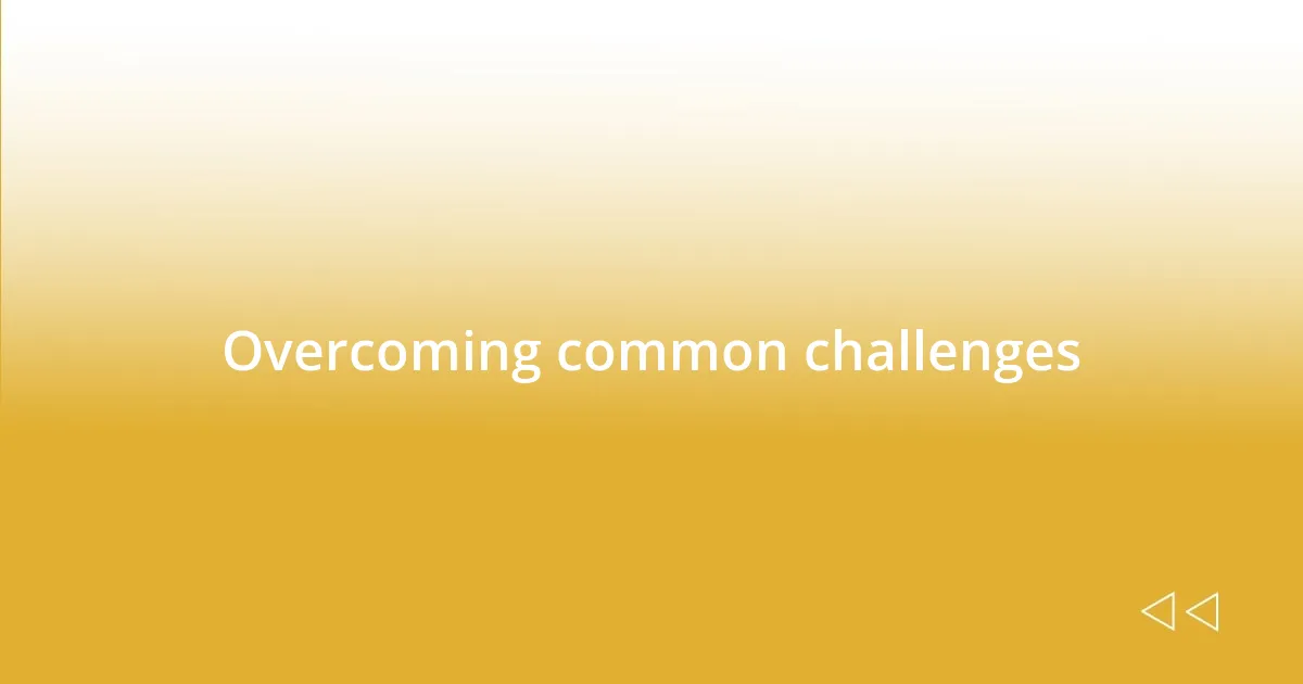 Overcoming common challenges