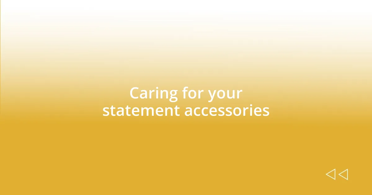 Caring for your statement accessories