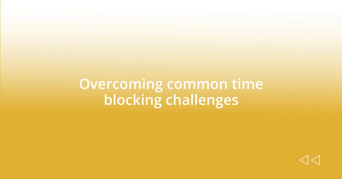 Overcoming common time blocking challenges