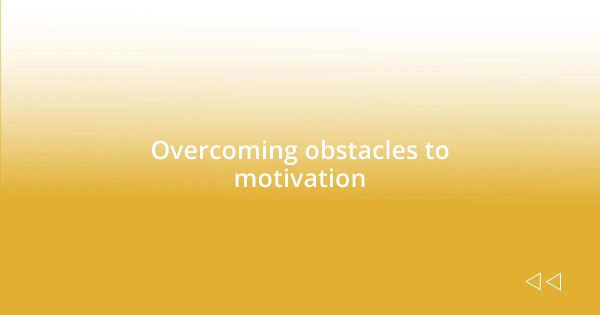 Overcoming obstacles to motivation