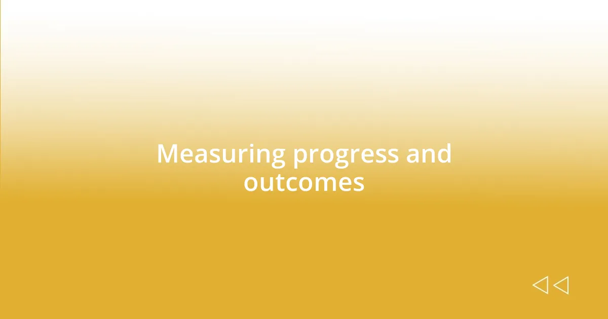 Measuring progress and outcomes