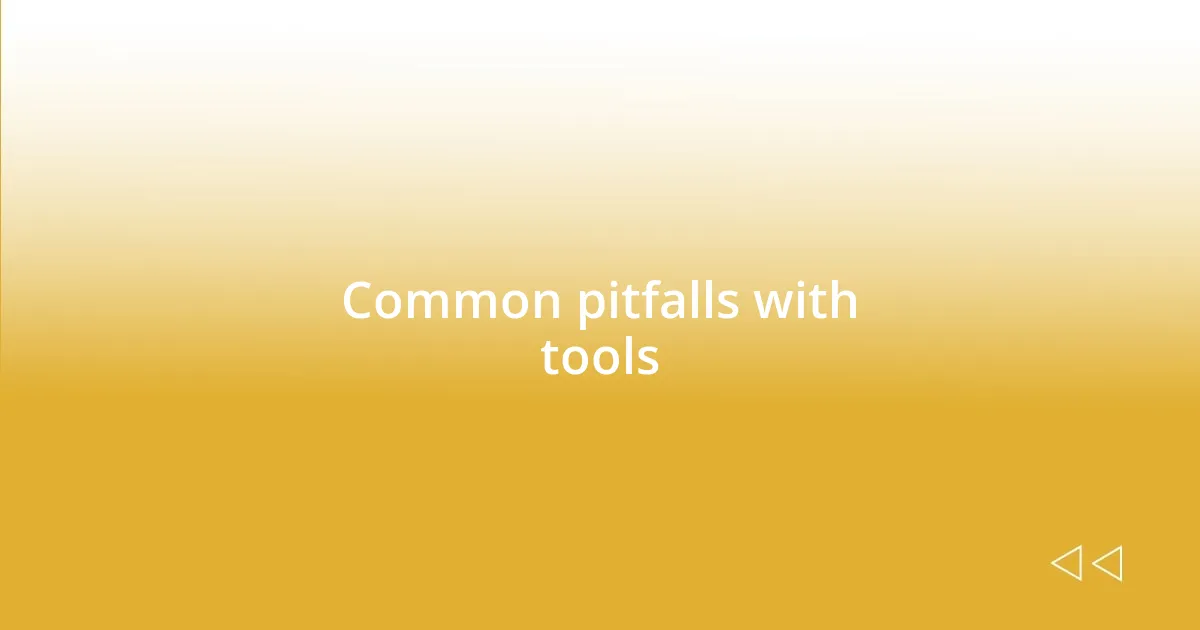 Common pitfalls with tools