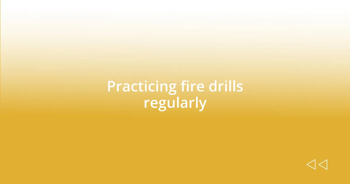 Practicing fire drills regularly